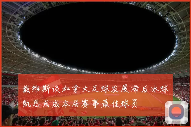 戴维斯谈加拿大足球发展滞后冰球凯恩或成本届赛事最佳球员