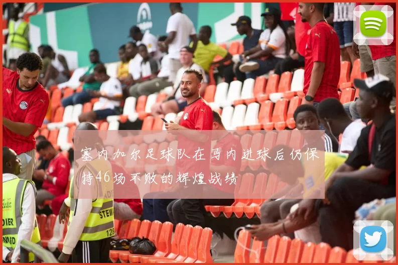 塞内加尔足球队在马内进球后仍保持46场不败的辉煌战绩